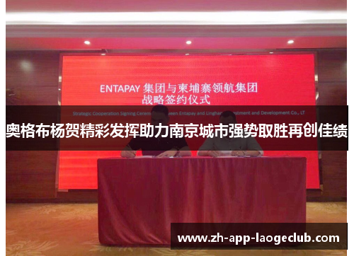 奥格布杨贺精彩发挥助力南京城市强势取胜再创佳绩 奥格布杨贺精彩发挥助力南京城市强势取胜再创佳绩