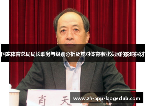 国家体育总局局长职务与级别分析及其对体育事业发展的影响探讨 国家体育总局局长职务与级别分析及其对体育事业发展的影响探讨