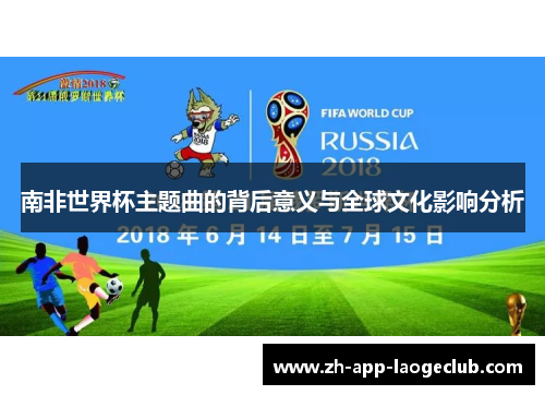 南非世界杯主题曲的背后意义与全球文化影响分析 南非世界杯主题曲的背后意义与全球文化影响分析