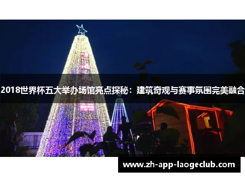 2018世界杯五大举办场馆亮点探秘:建筑奇观与赛事氛围完美融合 2018世界杯五大举办场馆亮点探秘:建筑奇观与赛事氛围完美融合