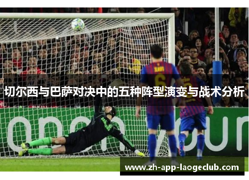 切尔西与巴萨对决中的五种阵型演变与战术分析