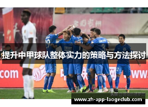 提升中甲球队整体实力的策略与方法探讨 提升中甲球队整体实力的策略与方法探讨