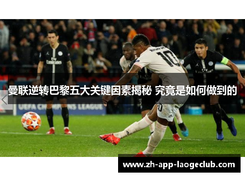 曼联逆转巴黎五大关键因素揭秘 究竟是如何做到的 曼联逆转巴黎五大关键因素揭秘 究竟是如何做到的
