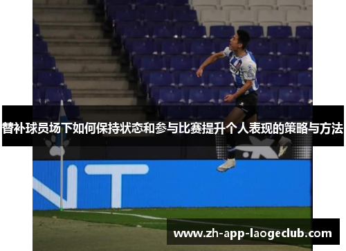 替补球员场下如何保持状态和参与比赛提升个人表现的策略与方法 替补球员场下如何保持状态和参与比赛提升个人表现的策略与方法