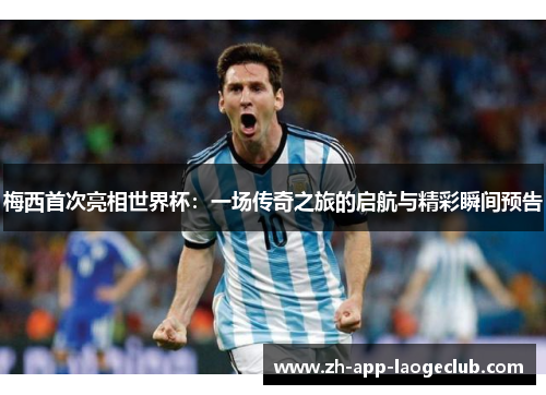 梅西首次亮相世界杯:一场传奇之旅的启航与精彩瞬间预告 梅西首次亮相世界杯:一场传奇之旅的启航与精彩瞬间预告