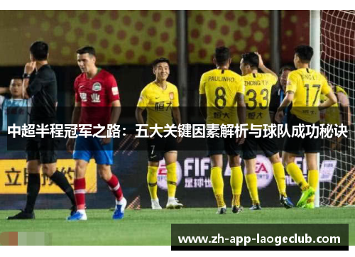 中超半程冠军之路:五大关键因素解析与球队成功秘诀 中超半程冠军之路:五大关键因素解析与球队成功秘诀