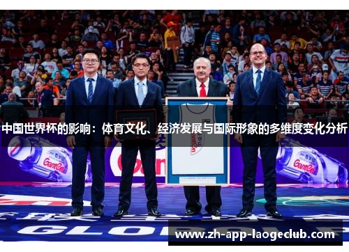 中国世界杯的影响:体育文化、经济发展与国际形象的多维度变化分析 中国世界杯的影响:体育文化、经济发展与国际形象的多维度变化分析