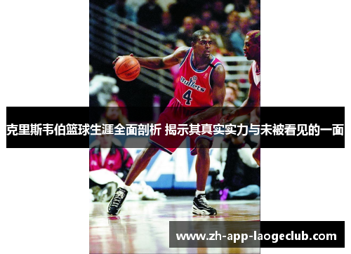 克里斯韦伯篮球生涯全面剖析 揭示其真实实力与未被看见的一面 克里斯韦伯篮球生涯全面剖析 揭示其真实实力与未被看见的一面
