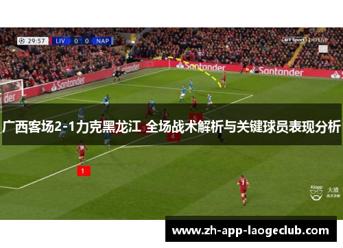 广西客场2-1力克黑龙江 全场战术解析与关键球员表现分析 广西客场2-1力克黑龙江 全场战术解析与关键球员表现分析