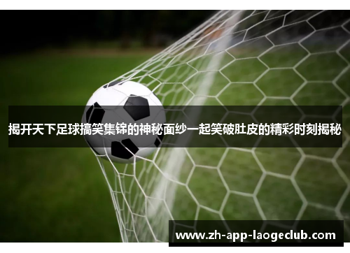 揭开天下足球搞笑集锦的神秘面纱一起笑破肚皮的精彩时刻揭秘