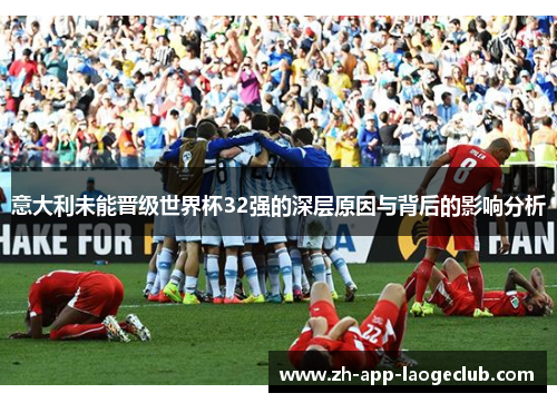 意大利未能晋级世界杯32强的深层原因与背后的影响分析