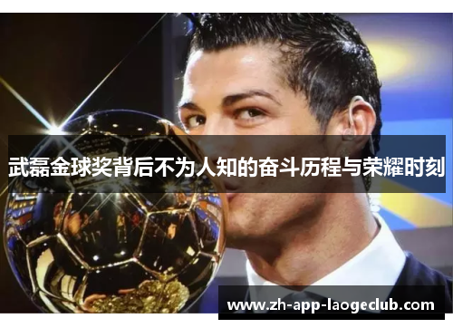 武磊金球奖背后不为人知的奋斗历程与荣耀时刻 武磊金球奖背后不为人知的奋斗历程与荣耀时刻