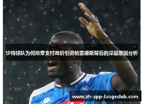 沙特球队为何愿意支付高价引进帕雷德斯背后的深层原因分析 沙特球队为何愿意支付高价引进帕雷德斯背后的深层原因分析