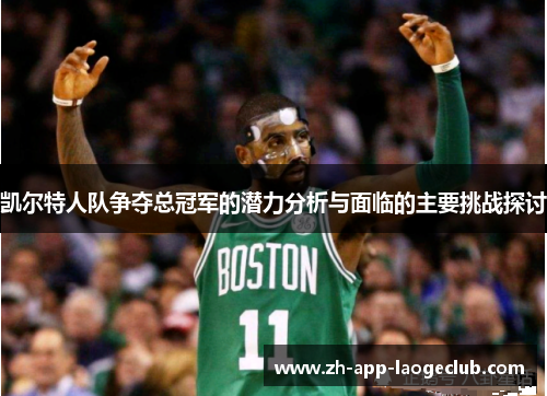 凯尔特人队争夺总冠军的潜力分析与面临的主要挑战探讨 凯尔特人队争夺总冠军的潜力分析与面临的主要挑战探讨