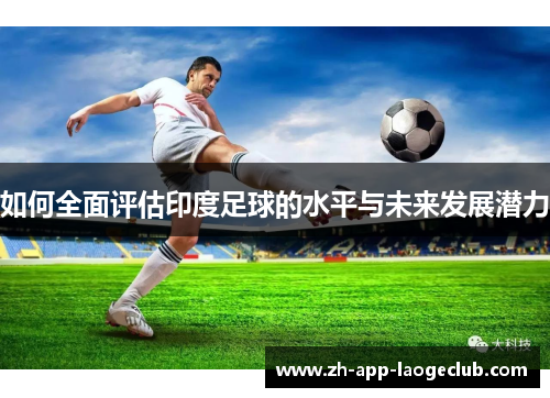 如何全面评估印度足球的水平与未来发展潜力 如何全面评估印度足球的水平与未来发展潜力