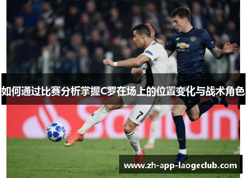 如何通过比赛分析掌握C罗在场上的位置变化与战术角色 如何通过比赛分析掌握C罗在场上的位置变化与战术角色