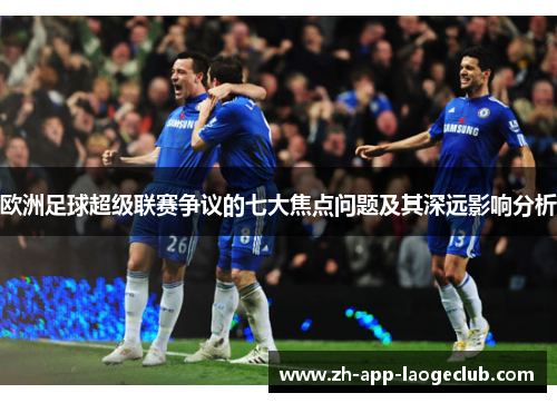 欧洲足球超级联赛争议的七大焦点问题及其深远影响分析 欧洲足球超级联赛争议的七大焦点问题及其深远影响分析