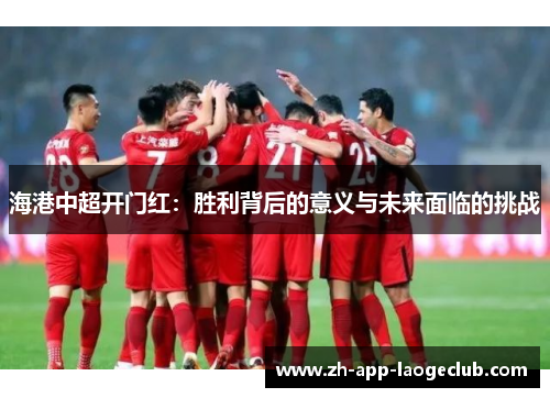 海港中超开门红:胜利背后的意义与未来面临的挑战 海港中超开门红:胜利背后的意义与未来面临的挑战