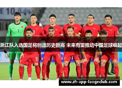 浙江队入选国足将创造历史新高 未来有望推动中国足球崛起 浙江队入选国足将创造历史新高 未来有望推动中国足球崛起