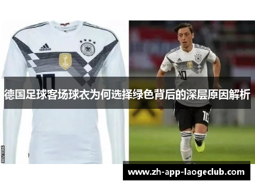 德国足球客场球衣为何选择绿色背后的深层原因解析 德国足球客场球衣为何选择绿色背后的深层原因解析