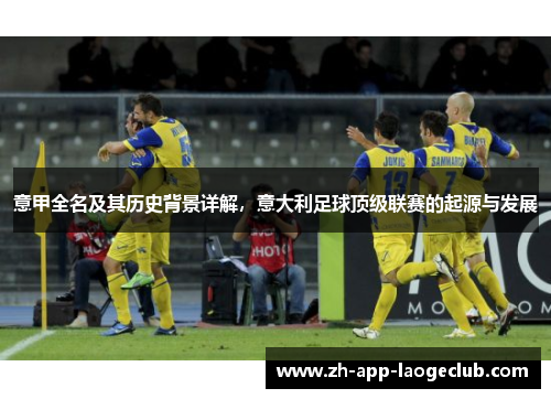 意甲全名及其历史背景详解,意大利足球顶级联赛的起源与发展 意甲全名及其历史背景详解,意大利足球顶级联赛的起源与发展