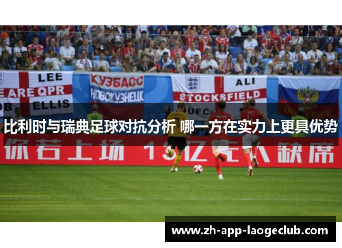 比利时与瑞典足球对抗分析 哪一方在实力上更具优势