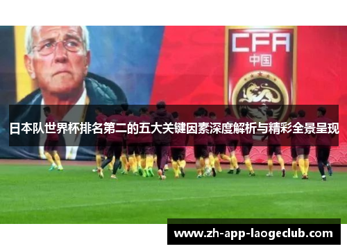 日本队世界杯排名第二的五大关键因素深度解析与精彩全景呈现 日本队世界杯排名第二的五大关键因素深度解析与精彩全景呈现