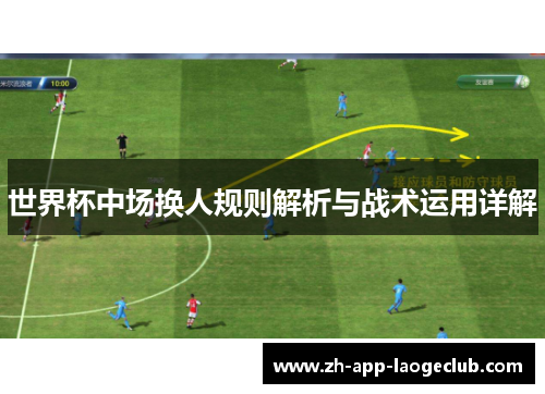 世界杯中场换人规则解析与战术运用详解 世界杯中场换人规则解析与战术运用详解