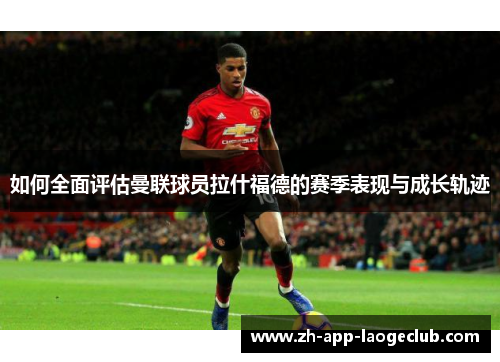 如何全面评估曼联球员拉什福德的赛季表现与成长轨迹 如何全面评估曼联球员拉什福德的赛季表现与成长轨迹