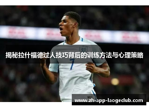 揭秘拉什福德过人技巧背后的训练方法与心理策略 揭秘拉什福德过人技巧背后的训练方法与心理策略