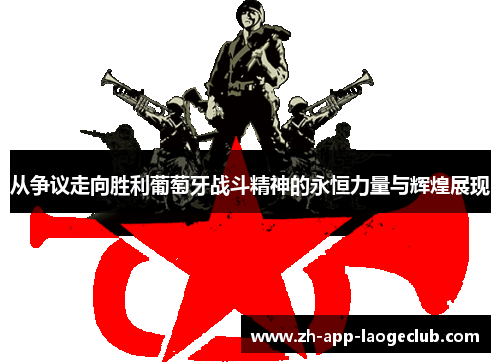 从争议走向胜利葡萄牙战斗精神的永恒力量与辉煌展现 从争议走向胜利葡萄牙战斗精神的永恒力量与辉煌展现