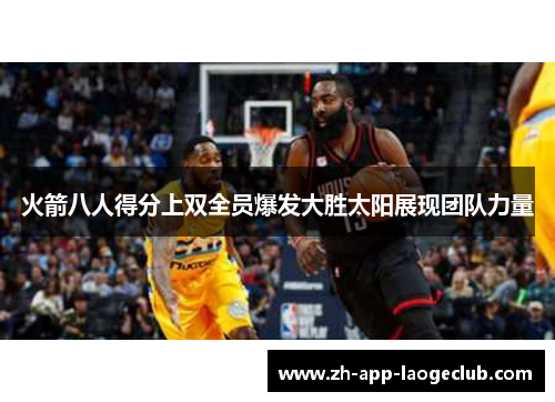 火箭八人得分上双全员爆发大胜太阳展现团队力量 火箭八人得分上双全员爆发大胜太阳展现团队力量