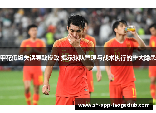 申花低级失误导致惨败 揭示球队管理与战术执行的重大隐患