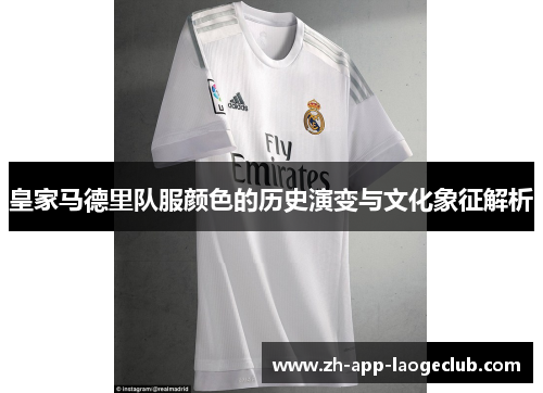皇家马德里队服颜色的历史演变与文化象征解析 皇家马德里队服颜色的历史演变与文化象征解析