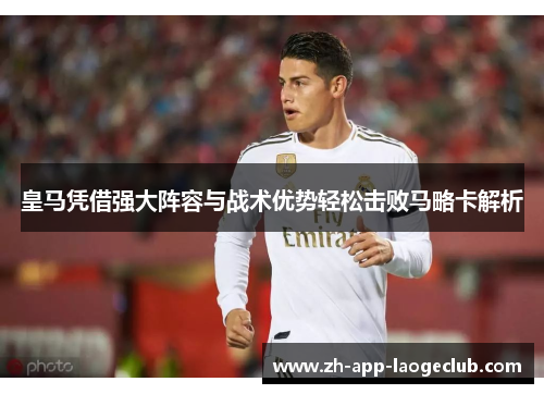 皇马凭借强大阵容与战术优势轻松击败马略卡解析