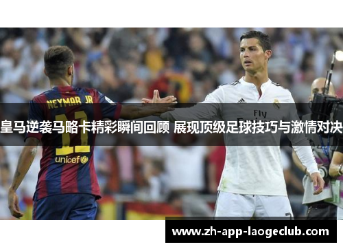 皇马逆袭马略卡精彩瞬间回顾 展现顶级足球技巧与激情对决 皇马逆袭马略卡精彩瞬间回顾 展现顶级足球技巧与激情对决