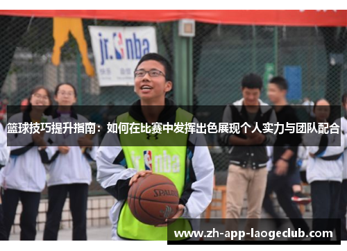 篮球技巧提升指南:如何在比赛中发挥出色展现个人实力与团队配合 篮球技巧提升指南:如何在比赛中发挥出色展现个人实力与团队配合