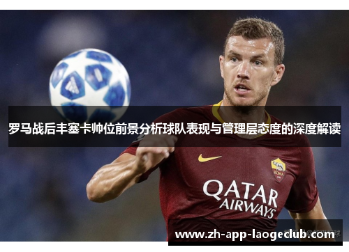 罗马战后丰塞卡帅位前景分析球队表现与管理层态度的深度解读 罗马战后丰塞卡帅位前景分析球队表现与管理层态度的深度解读