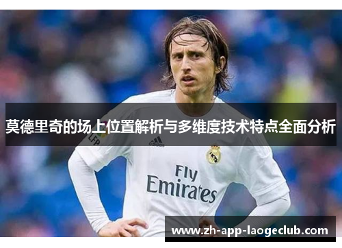 莫德里奇的场上位置解析与多维度技术特点全面分析 莫德里奇的场上位置解析与多维度技术特点全面分析