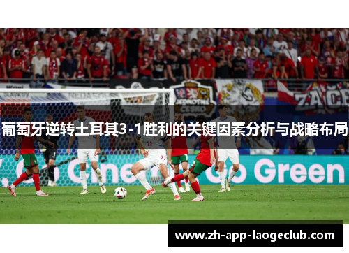 葡萄牙逆转土耳其3-1胜利的关键因素分析与战略布局