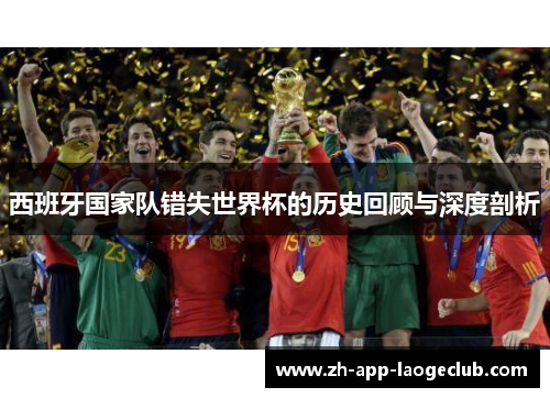 西班牙国家队错失世界杯的历史回顾与深度剖析 西班牙国家队错失世界杯的历史回顾与深度剖析