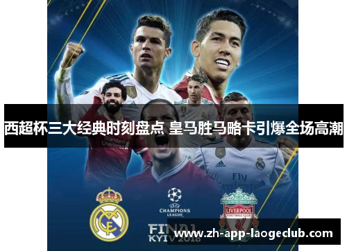 西超杯三大经典时刻盘点 皇马胜马略卡引爆全场高潮 西超杯三大经典时刻盘点 皇马胜马略卡引爆全场高潮
