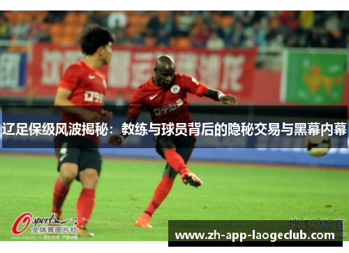 辽足保级风波揭秘：教练与球员背后的隐秘交易与黑幕内幕