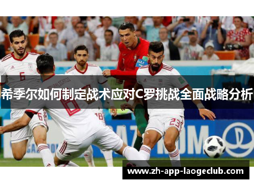 希季尔如何制定战术应对C罗挑战全面战略分析