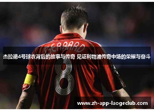 杰拉德4号球衣背后的故事与传奇 见证利物浦传奇中场的荣耀与奋斗 杰拉德4号球衣背后的故事与传奇 见证利物浦传奇中场的荣耀与奋斗