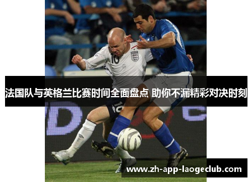 法国队与英格兰比赛时间全面盘点 助你不漏精彩对决时刻 法国队与英格兰比赛时间全面盘点 助你不漏精彩对决时刻