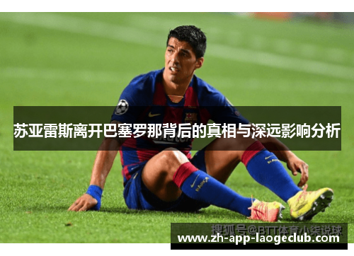 苏亚雷斯离开巴塞罗那背后的真相与深远影响分析