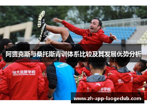 阿贾克斯与桑托斯青训体系比较及其发展优势分析 阿贾克斯与桑托斯青训体系比较及其发展优势分析