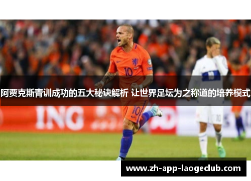 阿贾克斯青训成功的五大秘诀解析 让世界足坛为之称道的培养模式 阿贾克斯青训成功的五大秘诀解析 让世界足坛为之称道的培养模式