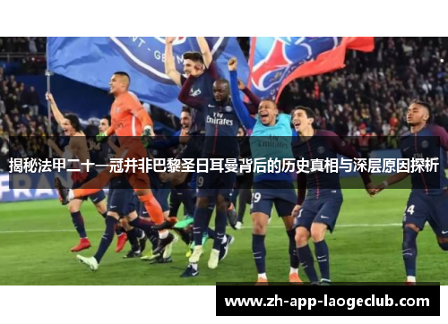 揭秘法甲二十一冠并非巴黎圣日耳曼背后的历史真相与深层原因探析 揭秘法甲二十一冠并非巴黎圣日耳曼背后的历史真相与深层原因探析